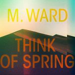 M.-Ward-Think-Of-Spring